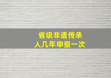 省级非遗传承人几年申报一次