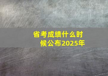 省考成绩什么时候公布2025年