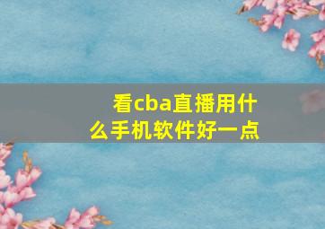 看cba直播用什么手机软件好一点