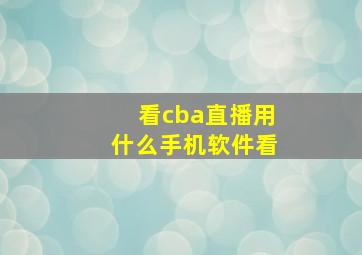 看cba直播用什么手机软件看