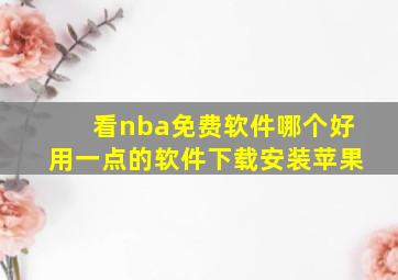 看nba免费软件哪个好用一点的软件下载安装苹果