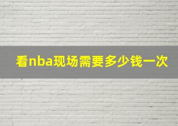 看nba现场需要多少钱一次