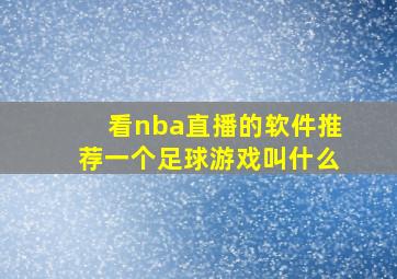 看nba直播的软件推荐一个足球游戏叫什么