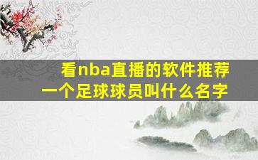 看nba直播的软件推荐一个足球球员叫什么名字