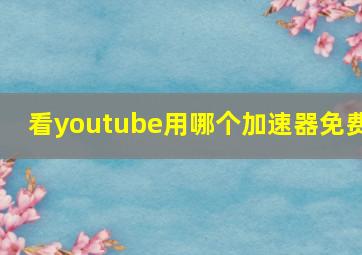 看youtube用哪个加速器免费