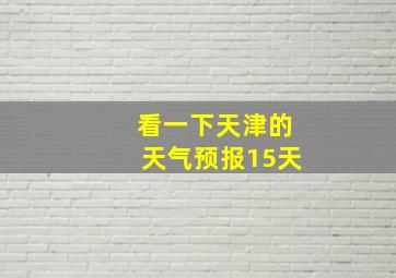 看一下天津的天气预报15天