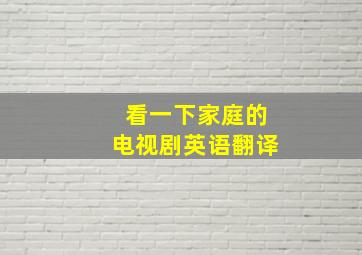 看一下家庭的电视剧英语翻译