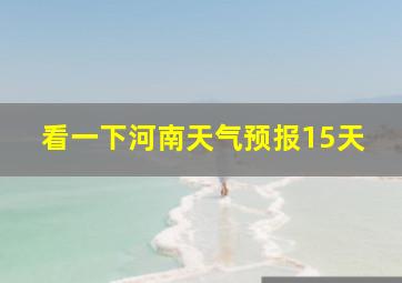 看一下河南天气预报15天