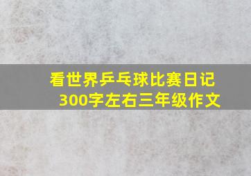 看世界乒乓球比赛日记300字左右三年级作文