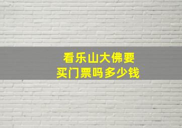 看乐山大佛要买门票吗多少钱