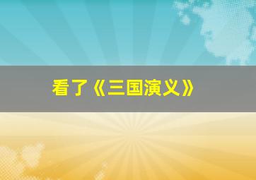 看了《三国演义》