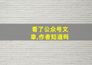 看了公众号文章,作者知道吗