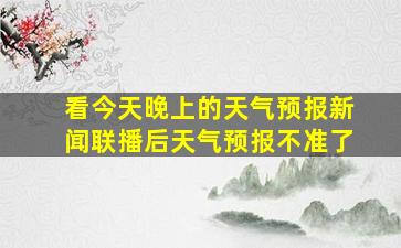 看今天晚上的天气预报新闻联播后天气预报不准了