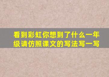 看到彩虹你想到了什么一年级请仿照课文的写法写一写