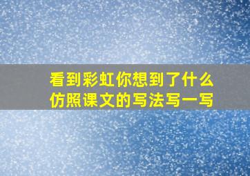 看到彩虹你想到了什么仿照课文的写法写一写