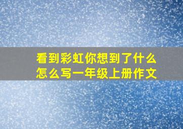 看到彩虹你想到了什么怎么写一年级上册作文