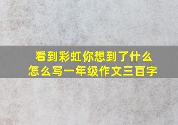 看到彩虹你想到了什么怎么写一年级作文三百字