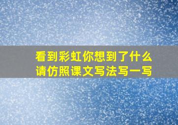 看到彩虹你想到了什么请仿照课文写法写一写