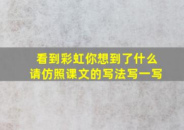 看到彩虹你想到了什么请仿照课文的写法写一写