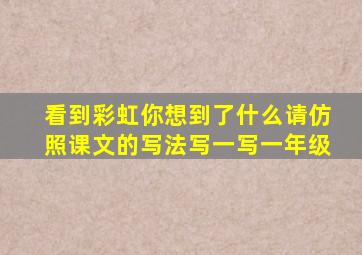 看到彩虹你想到了什么请仿照课文的写法写一写一年级