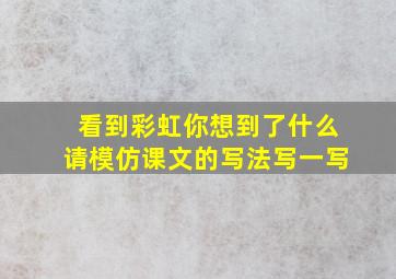 看到彩虹你想到了什么请模仿课文的写法写一写