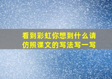 看到彩虹你想到什么请仿照课文的写法写一写