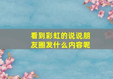 看到彩虹的说说朋友圈发什么内容呢