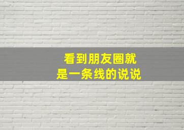 看到朋友圈就是一条线的说说