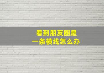 看到朋友圈是一条横线怎么办