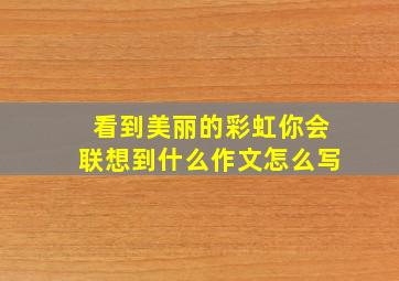 看到美丽的彩虹你会联想到什么作文怎么写