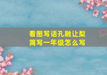 看图写话孔融让梨简写一年级怎么写