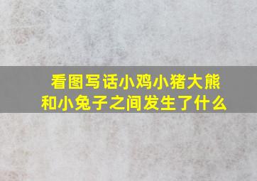 看图写话小鸡小猪大熊和小兔子之间发生了什么