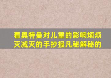 看奥特曼对儿童的影响烦烦灭减灭的手抄报凡秘解秘的