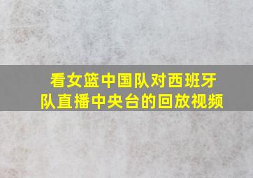 看女篮中国队对西班牙队直播中央台的回放视频