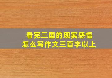 看完三国的现实感悟怎么写作文三百字以上