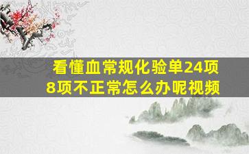 看懂血常规化验单24项8项不正常怎么办呢视频