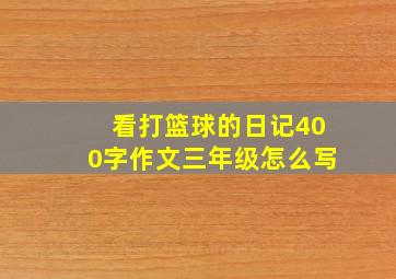 看打篮球的日记400字作文三年级怎么写