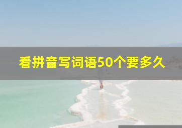 看拼音写词语50个要多久