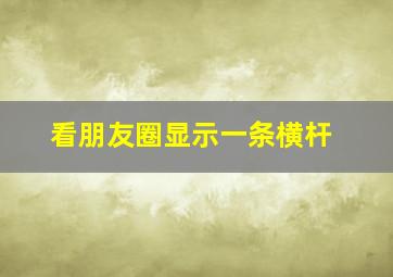 看朋友圈显示一条横杆