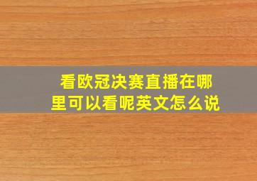 看欧冠决赛直播在哪里可以看呢英文怎么说