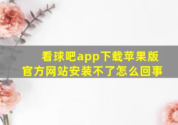 看球吧app下载苹果版官方网站安装不了怎么回事