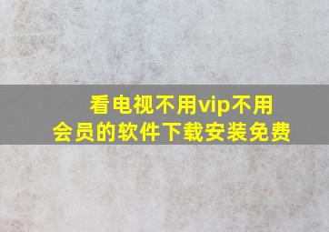 看电视不用vip不用会员的软件下载安装免费