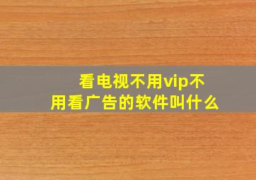 看电视不用vip不用看广告的软件叫什么