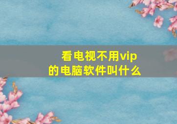 看电视不用vip的电脑软件叫什么