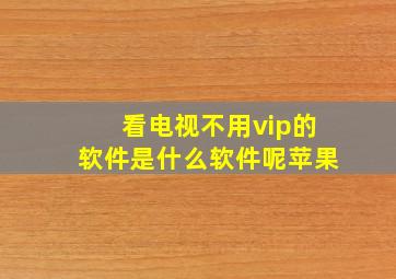 看电视不用vip的软件是什么软件呢苹果