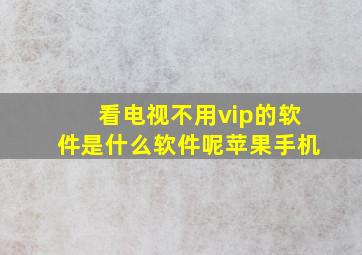 看电视不用vip的软件是什么软件呢苹果手机