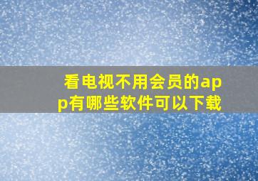 看电视不用会员的app有哪些软件可以下载