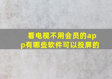 看电视不用会员的app有哪些软件可以投屏的