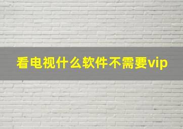 看电视什么软件不需要vip