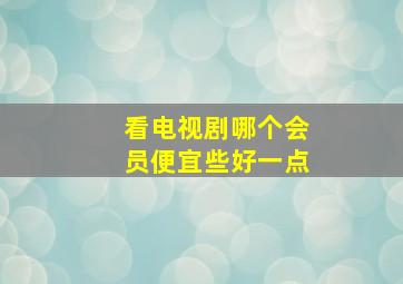 看电视剧哪个会员便宜些好一点